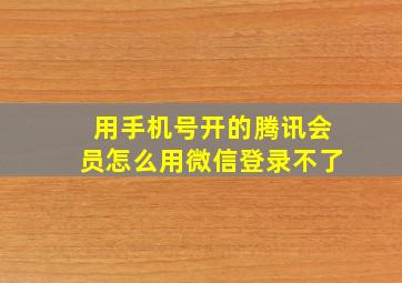 用手机号开的腾讯会员怎么用微信登录不了