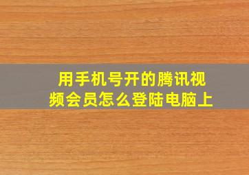 用手机号开的腾讯视频会员怎么登陆电脑上