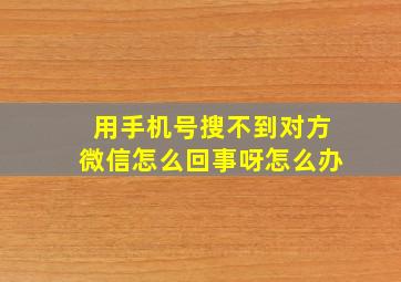 用手机号搜不到对方微信怎么回事呀怎么办