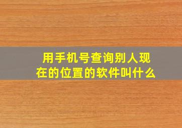 用手机号查询别人现在的位置的软件叫什么