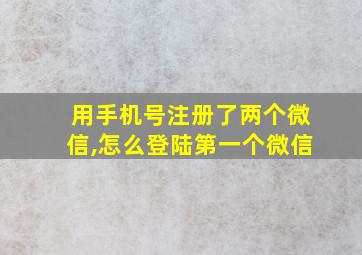 用手机号注册了两个微信,怎么登陆第一个微信