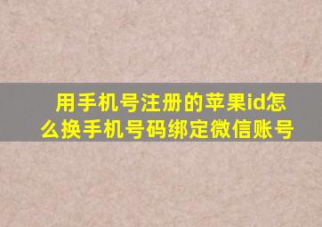 用手机号注册的苹果id怎么换手机号码绑定微信账号