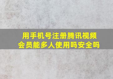 用手机号注册腾讯视频会员能多人使用吗安全吗