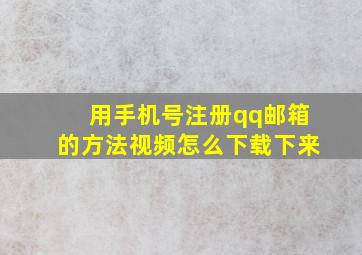 用手机号注册qq邮箱的方法视频怎么下载下来