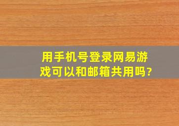 用手机号登录网易游戏可以和邮箱共用吗?