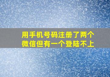 用手机号码注册了两个微信但有一个登陆不上