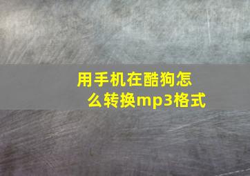 用手机在酷狗怎么转换mp3格式