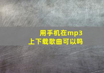 用手机在mp3上下载歌曲可以吗