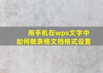 用手机在wps文字中如何做表格文档格式设置