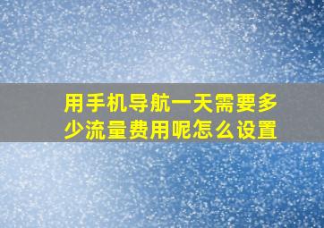 用手机导航一天需要多少流量费用呢怎么设置