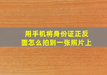 用手机将身份证正反面怎么拍到一张照片上