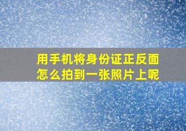 用手机将身份证正反面怎么拍到一张照片上呢