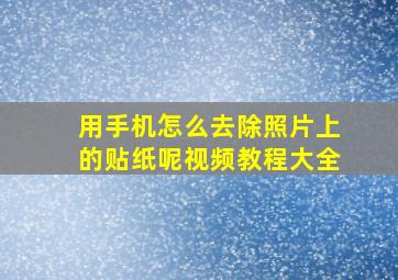 用手机怎么去除照片上的贴纸呢视频教程大全