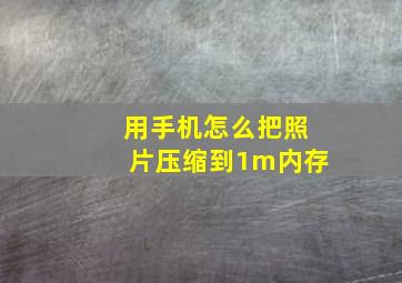 用手机怎么把照片压缩到1m内存