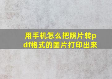 用手机怎么把照片转pdf格式的图片打印出来