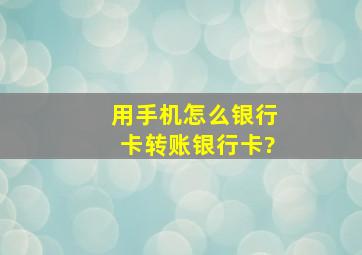 用手机怎么银行卡转账银行卡?