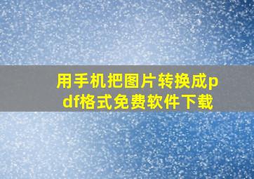 用手机把图片转换成pdf格式免费软件下载