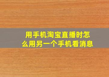 用手机淘宝直播时怎么用另一个手机看消息