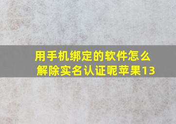 用手机绑定的软件怎么解除实名认证呢苹果13