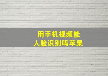 用手机视频能人脸识别吗苹果