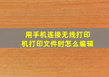 用手机连接无线打印机打印文件时怎么编辑