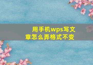 用手机wps写文章怎么弄格式不变