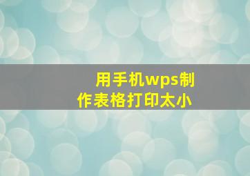 用手机wps制作表格打印太小