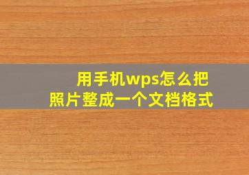 用手机wps怎么把照片整成一个文档格式