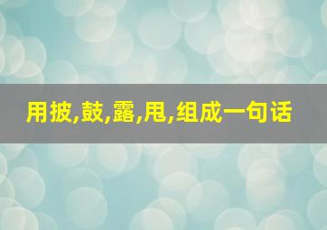 用披,鼓,露,甩,组成一句话