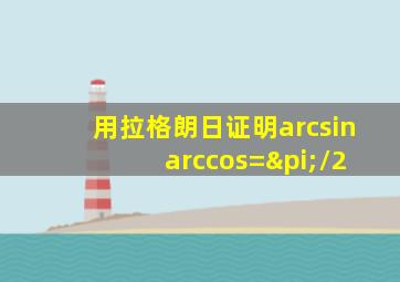 用拉格朗日证明arcsin+arccos=π/2