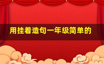 用挂着造句一年级简单的