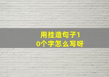 用挂造句子10个字怎么写呀