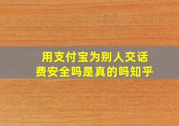 用支付宝为别人交话费安全吗是真的吗知乎