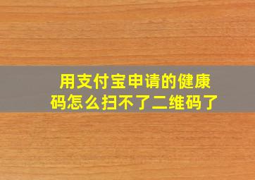 用支付宝申请的健康码怎么扫不了二维码了