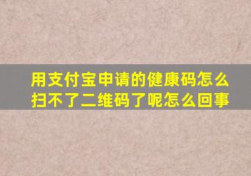 用支付宝申请的健康码怎么扫不了二维码了呢怎么回事