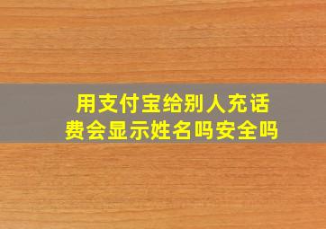 用支付宝给别人充话费会显示姓名吗安全吗