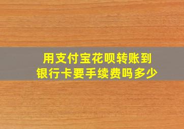 用支付宝花呗转账到银行卡要手续费吗多少