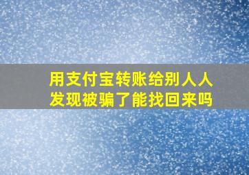 用支付宝转账给别人人发现被骗了能找回来吗