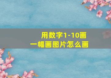 用数字1-10画一幅画图片怎么画