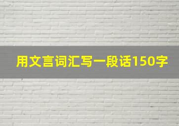 用文言词汇写一段话150字