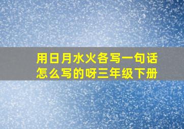 用日月水火各写一句话怎么写的呀三年级下册