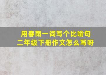 用春雨一词写个比喻句二年级下册作文怎么写呀