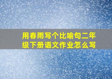 用春雨写个比喻句二年级下册语文作业怎么写