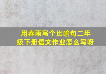 用春雨写个比喻句二年级下册语文作业怎么写呀