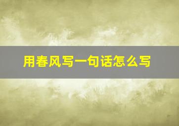 用春风写一句话怎么写