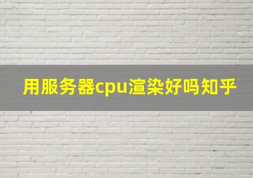 用服务器cpu渲染好吗知乎