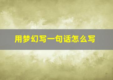 用梦幻写一句话怎么写