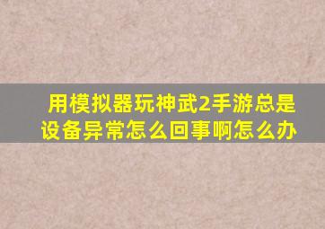 用模拟器玩神武2手游总是设备异常怎么回事啊怎么办