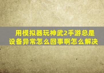 用模拟器玩神武2手游总是设备异常怎么回事啊怎么解决