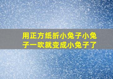 用正方纸折小兔子小兔子一吹就变成小兔子了